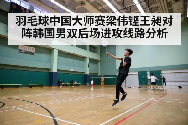 羽毛球中国大师赛梁伟铿王昶对阵韩国男双后场进攻线路分析