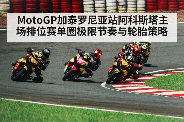 MotoGP加泰罗尼亚站阿科斯塔主场排位赛单圈极限节奏与轮胎策略