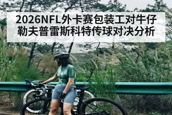 2026NFL外卡赛包装工对牛仔勒夫普雷斯科特传球对决分析