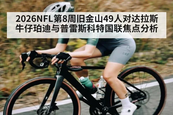 2026NFL第8周旧金山49人对达拉斯牛仔珀迪与普雷斯科特国联焦点分析