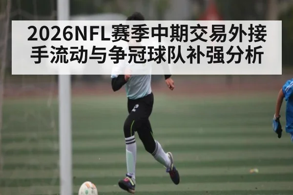 2026NFL赛季中期交易外接手流动与争冠球队补强分析